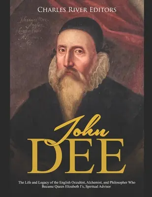 John Dee: Život a odkaz anglického okultistu, alchymistu a filozofa, ktorý sa stal duchovným poradcom kráľovnej Alžbety I. - John Dee: The Life and Legacy of the English Occultist, Alchemist, and Philosopher Who Became Queen Elizabeth I's Spiritual Advi