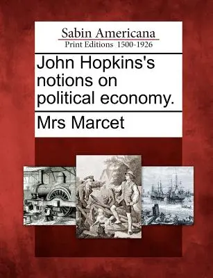 Názory Johna Hopkinsa na politickú ekonómiu. - John Hopkins's Notions on Political Economy.