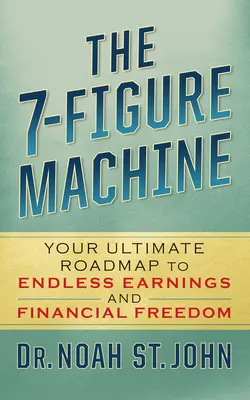 The 7-Figure Machine: Tvoj konečný plán na dosiahnutie nekonečného zárobku a finančnej slobody - The 7-Figure Machine: Your Ultimate Roadmap to Endless Earnings and Financial Freedom