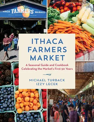 Farmárske trhy v Itake: Farmársky trh: sezónny sprievodca a kuchárska kniha na oslavu prvých 50 rokov trhu - Ithaca Farmers Market: A Seasonal Guide and Cookbook Celebrating the Market's First 50 Years
