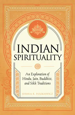 Indická spiritualita: Prehľad hinduistických, džinistických, budhistických a sikhských tradícií - Indian Spirituality: An Exploration of Hindu, Jain, Buddhist, and Sikh Traditions