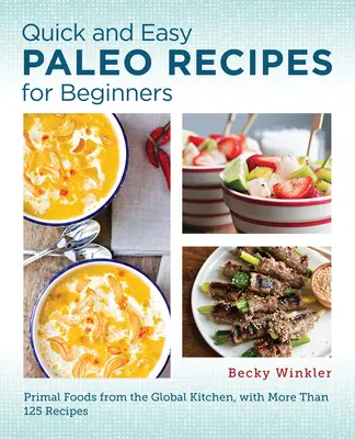 Rýchle a jednoduché paleo recepty pre začiatočníkov: Prvotriedne jedlá z globálnej kuchyne - Quick and Easy Paleo Recipes for Beginners: Primal Foods from the Global Kitchen