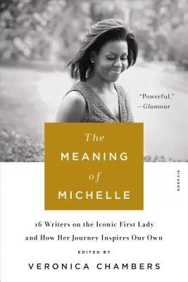Význam Michelle: 16 spisovateľov o ikonickej prvej dáme a o tom, ako jej cesta inšpiruje našu vlastnú - The Meaning of Michelle: 16 Writers on the Iconic First Lady and How Her Journey Inspires Our Own