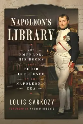 Napoleonova knižnica: Cisár, jeho knihy a ich vplyv na napoleonskú éru - Napoleon's Library: The Emperor, His Books and Their Influence on the Napoleonic Era