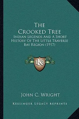 Krivý strom: indiánske legendy a stručná história regiónu Little Traverse Bay - The Crooked Tree: Indian Legends And A Short History Of The Little Traverse Bay Region