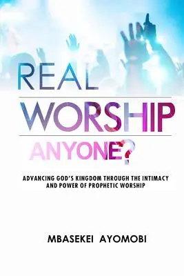 Real Worship Anyone? Vydanie knihy: Napredovanie Božieho kráľovstva prostredníctvom intimity a sily prorockého uctievania - Real Worship Anyone?: Advancing God's Kingdom Through the Intimacy and Power of Prophetic Worship