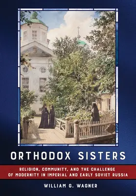 Ortodoxné sestry: Náboženstvo, komunita a výzva modernity v cárskom a ranom sovietskom Rusku - Orthodox Sisters: Religion, Community, and the Challenge of Modernity in Imperial and Early Soviet Russia