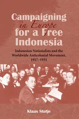 Kampaň v Európe za slobodnú Indonéziu: indonézski nacionalisti a celosvetové protikoloniálne hnutie, 1917 - 1931 - Campaigning in Europe for a Free Indonesia: Indonesian Nationalists and the Worldwide Anticolonial Movement, 1917-1931