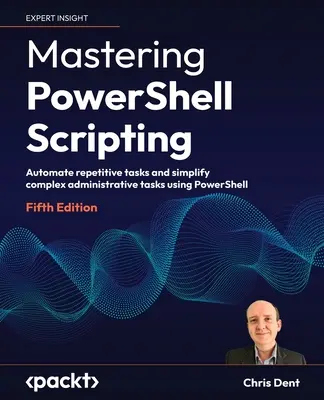 Mastering PowerShell Scripting - piate vydanie: Automatizácia opakujúcich sa úloh a zjednodušenie zložitých administratívnych úloh pomocou PowerShell - Mastering PowerShell Scripting - Fifth Edition: Automate repetitive tasks and simplify complex administrative tasks using PowerShell