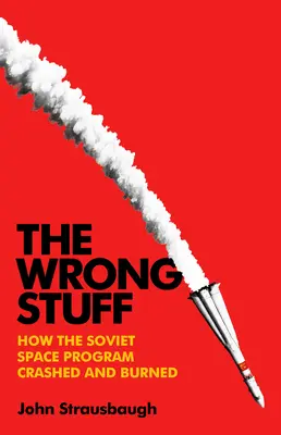 Zlé veci: Ako sovietsky vesmírny program stroskotal a zhorel - The Wrong Stuff: How the Soviet Space Program Crashed and Burned