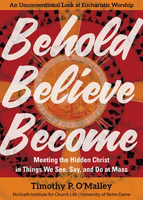 Pozri, uver, staň sa: Stretnutie so skrytým Kristom vo veciach, ktoré vidíme, hovoríme a robíme na omši - Behold, Believe, Become: Meeting the Hidden Christ in Things We See, Say, and Do at Mass
