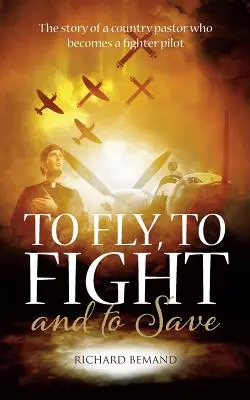 Letieť, bojovať a zachraňovať: Príbeh vidieckeho pastora, ktorý sa stal pilotom stíhačky - To Fly, To Fight and To Save: The story of a country pastor who becomes a fighter pilot