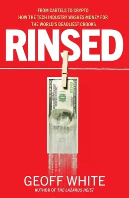 Opláchnuté: Od kartelov ku kryptografickému priemyslu Ako technický priemysel perie peniaze pre najsmrteľnejších podvodníkov na svete - Rinsed: From Cartels to Crypto How the Tech Industry Washes Money for the World's Deadliest Crooks