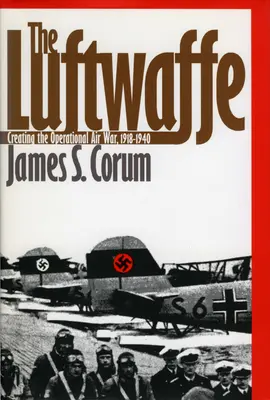 Luftwaffe: Luftwaffe: Vytvorenie operačnej leteckej vojny v rokoch 1918 - 1940 - The Luftwaffe: Creating the Operational Air War, 1918-1940