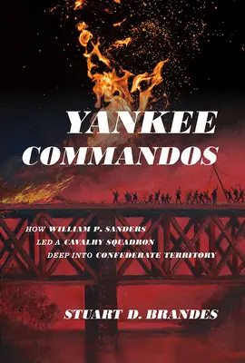 Yankee Commandos: Ako William P. Sanders viedol jazdecký oddiel hlboko na územie Konfederácie - Yankee Commandos: How William P. Sanders Led a Cavalry Squadron Deep Into Confederate Territory