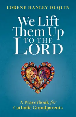 Pozdvihujeme ich k Pánovi: Modlitebník pre katolíckych starých rodičov - We Lift Them Up to the Lord: A Prayerbook for Catholic Grandparents