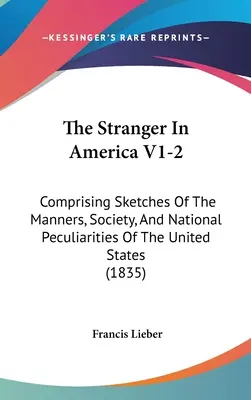 Cudzinec v Amerike V1-2: Obsahuje náčrty mravov, spoločnosti a národných zvláštností Spojených štátov - The Stranger In America V1-2: Comprising Sketches Of The Manners, Society, And National Peculiarities Of The United States