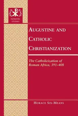 Augustín a katolícka christianizácia: Katolícizačný proces v rímskej Afrike, 391-408 - Augustine and Catholic Christianization: The Catholicization of Roman Africa, 391-408