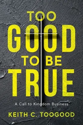 Príliš dobré na to, aby to bola pravda: Výzva k podnikaniu v kráľovstve - Too Good to be True: A Call to Kingdom Business