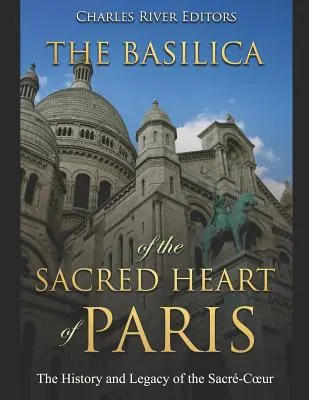 Bazilika Najsvätejšieho srdca v Paríži: Bazilika Sacr-Coeur: dejiny a odkaz - The Basilica of the Sacrd Heart of Paris: The History and Legacy of the Sacr-Coeur