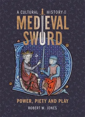 Kultúrne dejiny stredovekého meča: moc, zbožnosť a hra - A Cultural History of the Medieval Sword: Power, Piety and Play