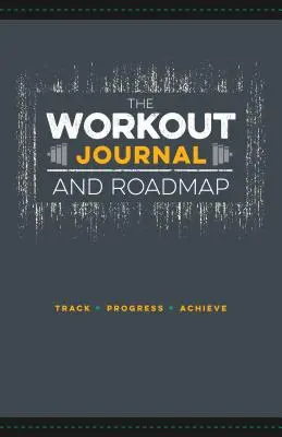 Tréningový denník a cestovná mapa: Dráha. Pokrok. Dosiahni. - The Workout Journal and Roadmap: Track. Progress. Achieve.