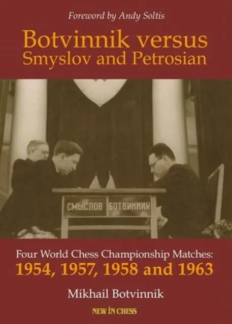 Botvinnik verzus Smyslov a Petrosian: Štyri zápasy o titul majstra sveta v šachu - 1954, 1957, 1958 a 1963 - Botvinnik Versus Smyslov and Petrosian: Four World Chess Championship Matches - 1954, 1957, 1958 and 1963