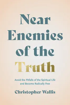 Blízki nepriatelia pravdy: Vyhnite sa nástrahám duchovného života a staňte sa radikálne slobodnými - Near Enemies of the Truth: Avoid the Pitfalls of the Spiritual Life and Become Radically Free