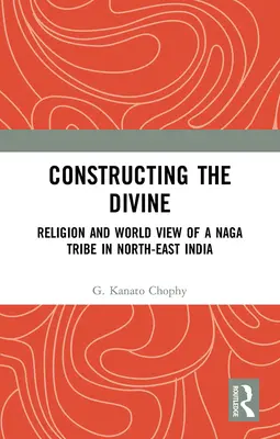 Konštruovanie božského: Náboženstvo a pohľad na svet kmeňa Naga v severovýchodnej Indii - Constructing the Divine: Religion and World View of a Naga Tribe in North-East India