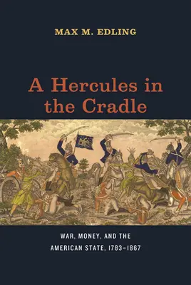 Herkules v kolíske: Vojna, peniaze a americký štát v rokoch 1783 - 1867 - A Hercules in the Cradle: War, Money, and the American State, 1783-1867