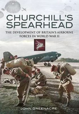 Churchillovo kopijníctvo: Vývoj britských vzdušných síl počas druhej svetovej vojny - Churchill's Spearhead: The Development of Britain's Airborne Forces During the Second World War