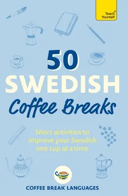 50 švédskych prestávok na kávu: Krátke aktivity na zlepšenie švédčiny po jednej šálke - 50 Swedish Coffee Breaks: Short Activities to Improve Your Swedish One Cup at a Time