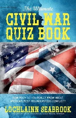 The Ultimate Civil War Quiz Book (Konečná kniha kvízov o občianskej vojne): Koľko toho naozaj viete o najnepochopenejšom americkom konflikte? - The Ultimate Civil War Quiz Book: How Much Do You Really Know About America's Most Misunderstood Conflict?