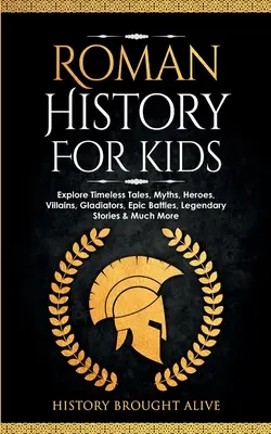 Rímske dejiny pre deti: Preskúmajte nadčasové príbehy, mýty, hrdinov, zloduchov, gladiátorov, epické bitky, legendárne príbehy a mnoho ďalšieho - Roman History for Kids: Explore Timeless Tales, Myths, Heroes, Villains, Gladiators, Epic Battles, Legendary Stories & Much More