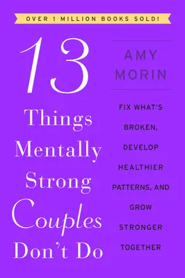 13 vecí, ktoré psychicky silné páry nerobia: Napravte to, čo je pokazené, vytvorte zdravšie vzorce a buďte spolu silnejší - 13 Things Mentally Strong Couples Don't Do: Fix What's Broken, Develop Healthier Patterns, and Grow Stronger Together