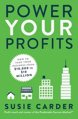 Power Your Profits: Ako dostať svoje podnikanie z 10 000 na 10 000 000 dolárov - Power Your Profits: How to Take Your Business from $10,000 to $10,000,000