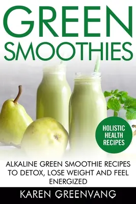 Zelené smoothies: Alkalické zelené smoothie recepty na detoxikáciu, chudnutie a pocit energie - Green Smoothies: Alkaline Green Smoothie Recipes to Detox, Lose Weight, and Feel Energized