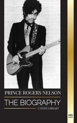Prince Rogers Nelson: Životopis a portrét ikonického, krásneho amerického bluesového speváka a jeho Purple Ones - Prince Rogers Nelson: The biography and portrait of the Iconic, beautiful American Blues singer and his Purple Ones