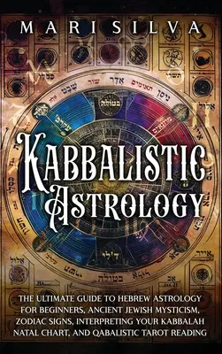 Kabalistická astrológia: Kabalistická astrológia pre začiatočníkov, staroveká židovská mystika, znamenia zverokruhu, výklad kabaly - Kabbalistic Astrology: The Ultimate Guide to Hebrew Astrology for Beginners, Ancient Jewish Mysticism, Zodiac Signs, Interpreting Your Kabbal