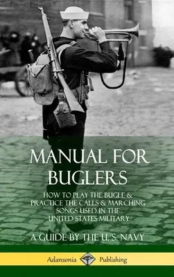 Príručka pre trubačov: Ako hrať na trúbku a cvičiť výzvy a pochodové piesne používané v armáde Spojených štátov - Manual for Buglers: How to Play the Bugle and Practice the Calls and Marching Songs Used in the United States Military
