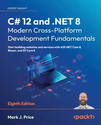 C# 12 a .NET 8 - Základy moderného multiplatformného vývoja - ôsme vydanie: Začnite vytvárať webové stránky a služby s ASP.NET Core 8, Blazor, - C# 12 and .NET 8 - Modern Cross-Platform Development Fundamentals - Eighth Edition: Start building websites and services with ASP.NET Core 8, Blazor,