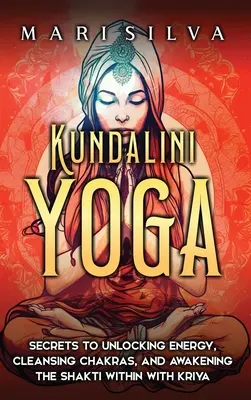 Kundaliní joga: Tajomstvo uvoľnenia energie, čistenia čakier a prebudenia Šakti v sebe pomocou krijá - Kundalini Yoga: Secrets to Unlocking Energy, Cleansing Chakras, and Awakening the Shakti within with Kriya