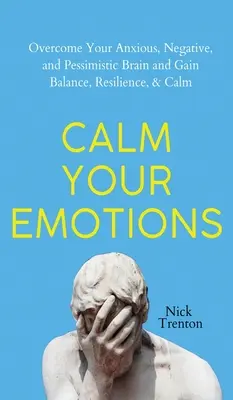 Upokojte svoje emócie: Prekonajte svoj úzkostný, negatívny a pesimistický mozog a nájdite rovnováhu, odolnosť a pokoj. - Calm Your Emotions: Overcome Your Anxious, Negative, and Pessimistic Brain and Find Balance, Resilience, & Calm