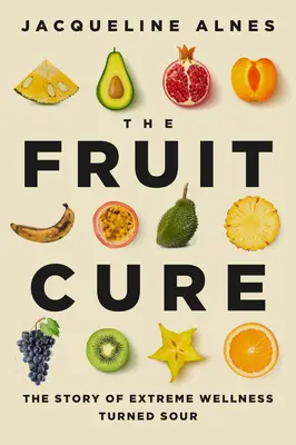 Ovocná kúra: Príbeh o extrémnom zdraví, ktoré sa zmenilo na kyslé - The Fruit Cure: The Story of Extreme Wellness Turned Sour