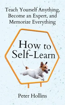 Ako sa učiť sám: Naučte sa sami čokoľvek, staňte sa odborníkom a zapamätajte si všetko. - How to Self-Learn: Teach Yourself Anything, Become an Expert, and Memorize Everything