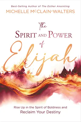 Duch a sila Eliáša: Evanjelium: Povstaň v duchu odvahy a získaj späť svoj osud - The Spirit and Power of Elijah: Rise Up in the Spirit of Boldness and Reclaim Your Destiny