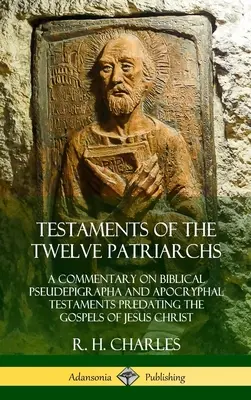 Testaments of the Twelve Patriarchs: A Commentary on the Biblical Pseudepigrapha and Apocryphal Testaments Predating the Gospels of Jesus Christ (Hardcove - Testaments of the Twelve Patriarchs: A Commentary on Biblical Pseudepigrapha and Apocryphal Testaments Predating the Gospels of Jesus Christ (Hardcove