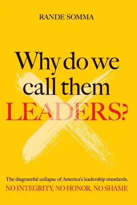 Prečo ich voláme vodcovia? Hanebný kolaps amerických štandardov vodcovstva. Bezúhonnosť. Žiadna česť. Žiadna hanba. - Why Do We Call Them Leaders?: The disgraceful collapse of America's leadership standards. No integrity. No honor. No shame.