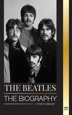 The Beatles: Životopis anglickej rockovej skupiny z Liverpoolu, ich kultové roky 1963 a 1964 a katastrofálny rozpad - The Beatles: The Biography of an English rock band from Liverpool, their iconic years 1963 and 1964, and catastrophic breakup