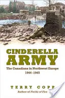 Popoluškina armáda: Kanaďania v severozápadnej Európe, 1944 - 1945 - Cinderella Army: The Canadians in Northwest Europe, 1944-1945